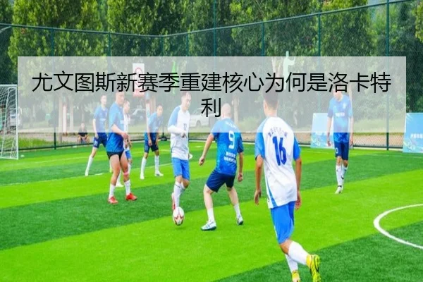 尤文图斯新赛季重建核心为何是洛卡特利
